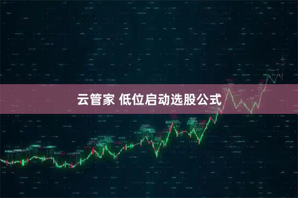 云管家 低位启动选股公式