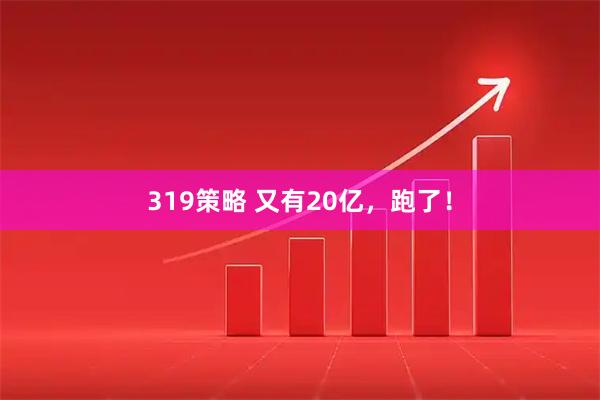 319策略 又有20亿，跑了！
