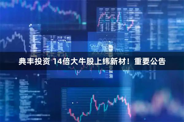 典丰投资 14倍大牛股上纬新材！重要公告