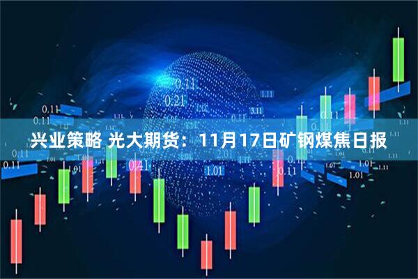 兴业策略 光大期货：11月17日矿钢煤焦日报