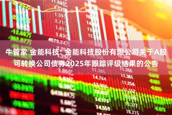 牛管家 金能科技: 金能科技股份有限公司关于A股可转换公司债券2025年跟踪评级结果的公告