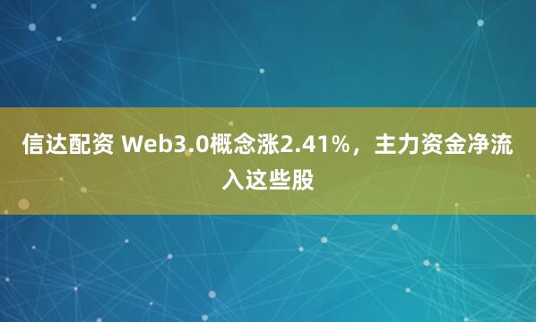 信达配资 Web3.0概念涨2.41%，主力资金净流入这些股
