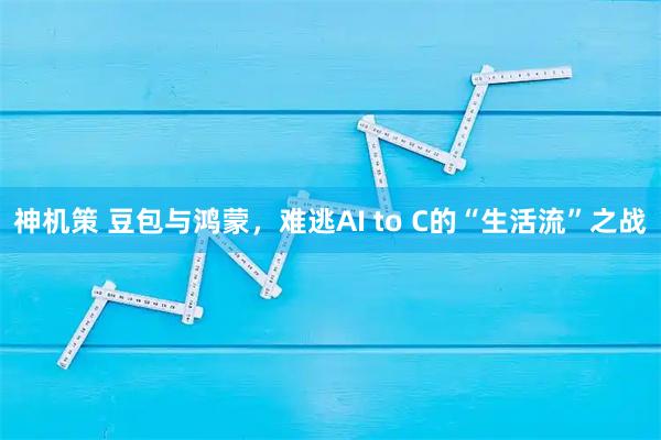 神机策 豆包与鸿蒙，难逃AI to C的“生活流”之战