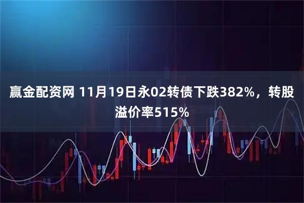 赢金配资网 11月19日永02转债下跌382%，转股溢价率515%