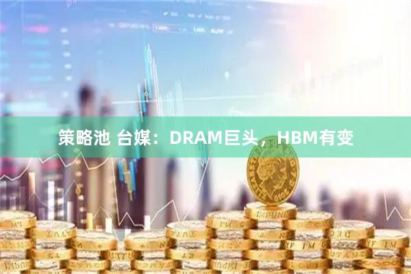 策略池 台媒：DRAM巨头，HBM有变